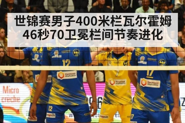 世锦赛男子400米栏瓦尔霍姆46秒70卫冕栏间节奏进化